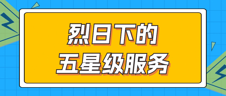 烈日下的五星級(jí)服務(wù) | 輾轉(zhuǎn)四地奔波1000多公里，為客戶送上星級(jí)服務(wù)！